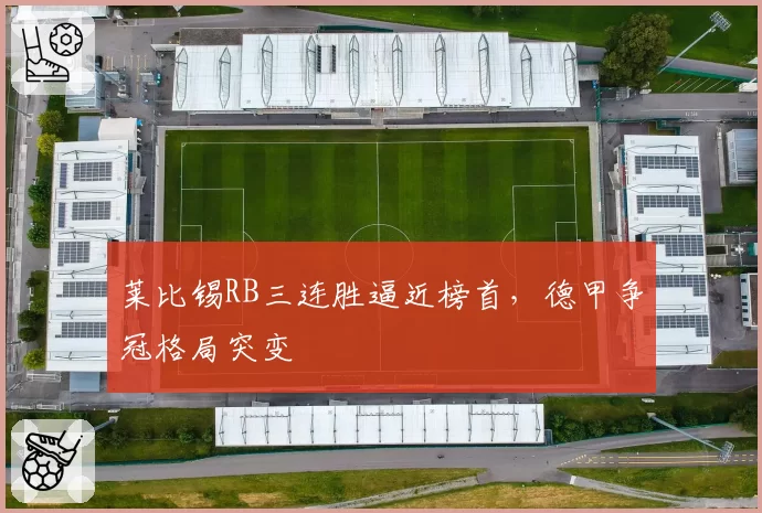 莱比锡RB三连胜逼近榜首,德甲争冠格局突变