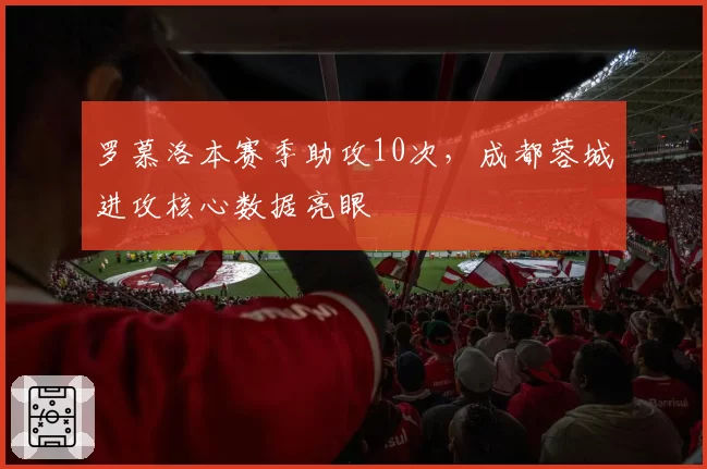 罗慕洛本赛季助攻10次,成都蓉城进攻核心数据亮眼