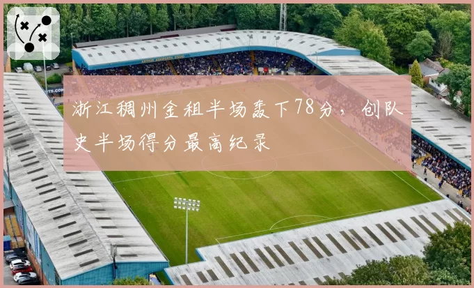 浙江稠州金租半场轰下78分,创队史半场得分最高纪录