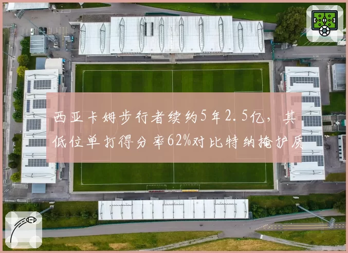 西亚卡姆步行者续约5年2.5亿，其低位单打得分率62%对比特纳掩护质量