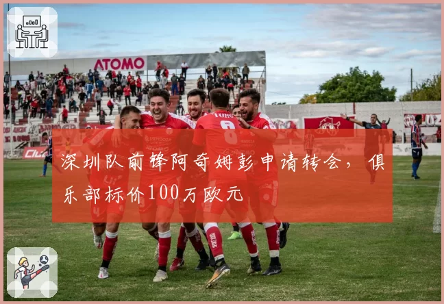 深圳队前锋阿奇姆彭申请转会，俱乐部标价100万欧元