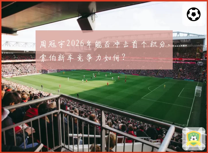 周冠宇2026年能否冲击首个积分，索伯新车竞争力如何？