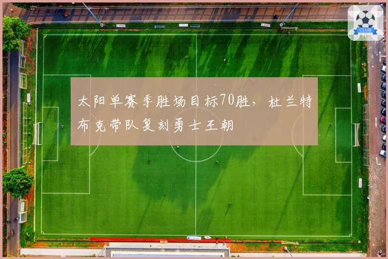 太阳单赛季胜场目标70胜，杜兰特布克带队复刻勇士王朝