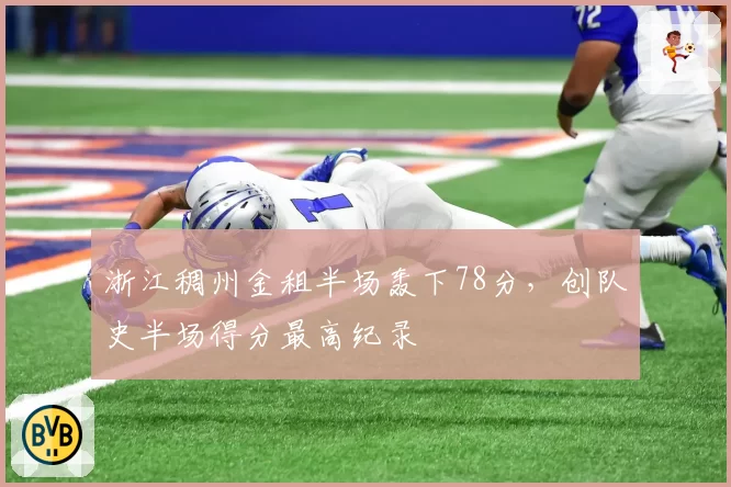 浙江稠州金租半场轰下78分，创队史半场得分最高纪录