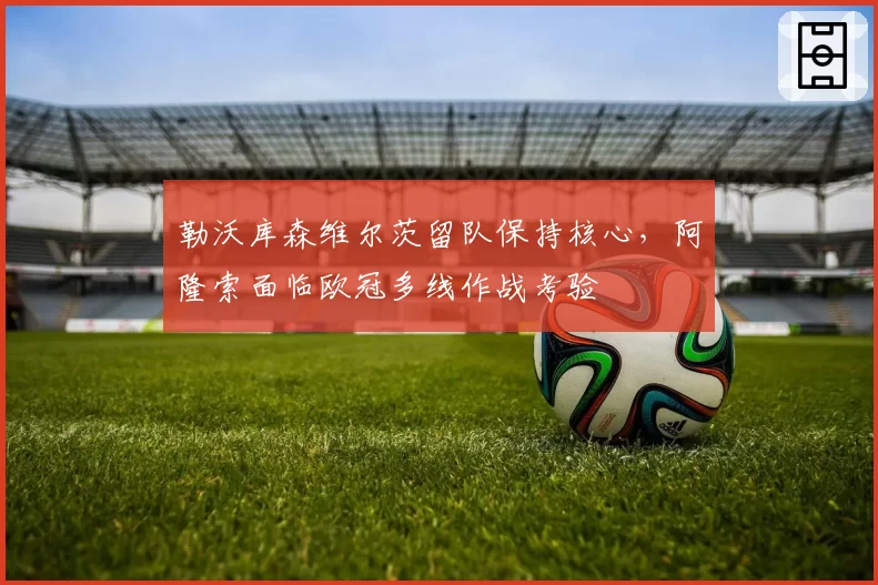 勒沃库森维尔茨留队保持核心,阿隆索面临欧冠多线作战考验