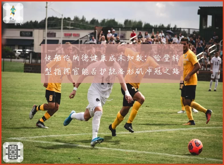 快船伦纳德健康成未知数:哈登转型指挥官能否护航洛杉矶冲冠之路?