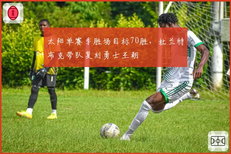 太阳单赛季胜场目标70胜，杜兰特布克带队复刻勇士王朝