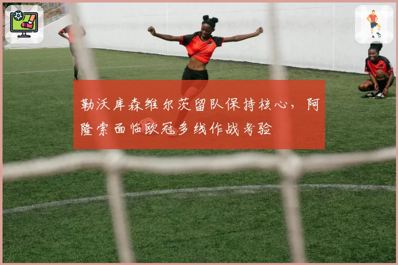 勒沃库森维尔茨留队保持核心,阿隆索面临欧冠多线作战考验