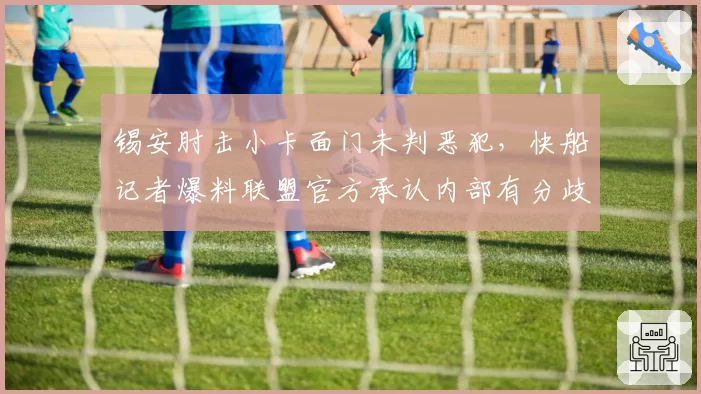 锡安肘击小卡面门未判恶犯,快船记者爆料联盟官方承认内部有分歧