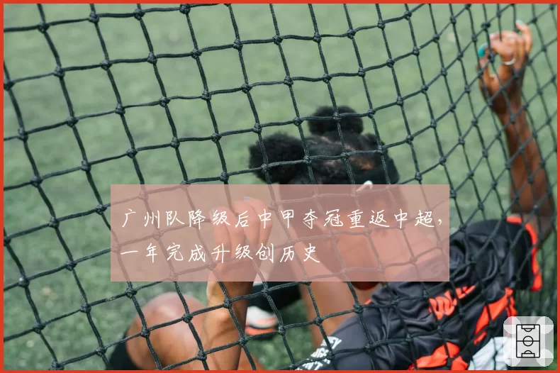 广州队降级后中甲夺冠重返中超，一年完成升级创历史