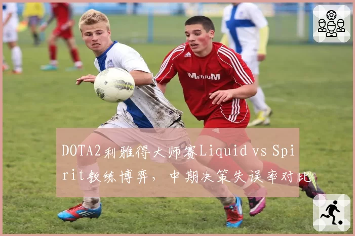 DOTA2利雅得大师赛Liquid vs Spirit教练博弈,中期决策失误率对比惊人